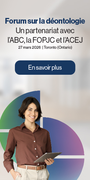 Forum sur la déontologie juridique&nbsp;: Un partenariat avec l’ABC, la FOPJC et l’ACEJ. 27&nbsp;mars&nbsp;2026 | Toronto&nbsp;(Ontario). En savoir plus